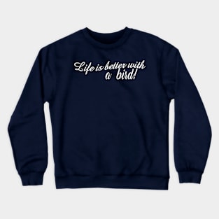 Life is better with a bird! Crewneck Sweatshirt